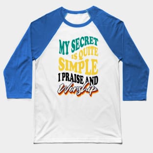 My Secret is Quite Simple..I Praise And Worship Baseball T-Shirt